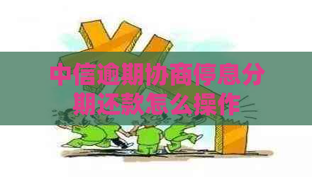 中信逾期协商停息分期还款怎么操作