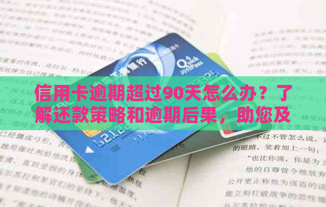 信用卡逾期超过90天怎么办？了解还款策略和逾期后果，助您及时还清欠款