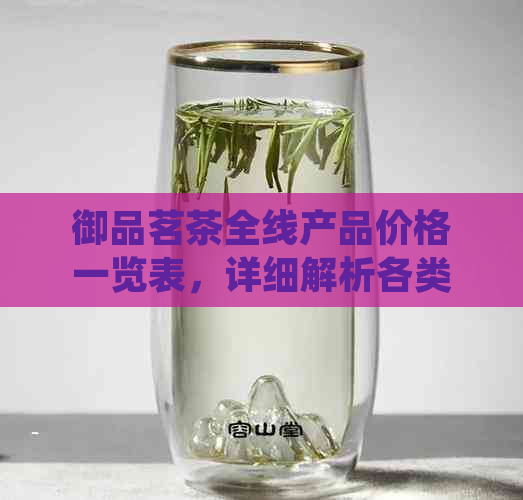 御品茗茶全线产品价格一览表，详细解析各类茶叶的价格与品质