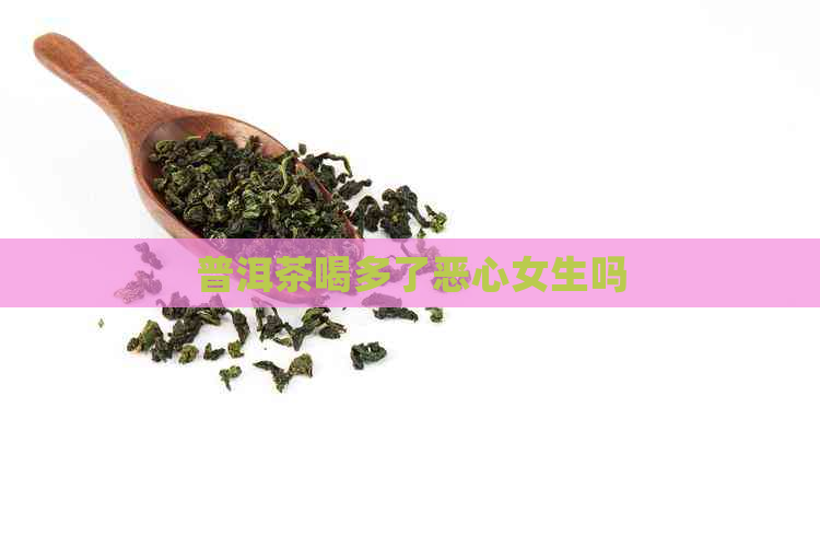 普洱茶喝多了恶心女生吗