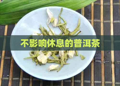 不影响休息的普洱茶