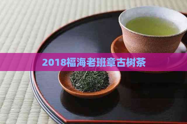 2018福海老班章古树茶