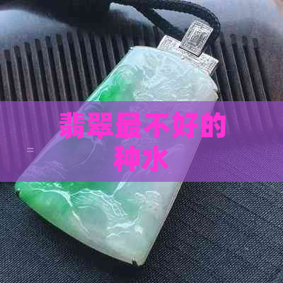 翡翠最不好的种水