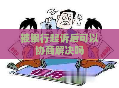 被银行起诉后可以协商解决吗