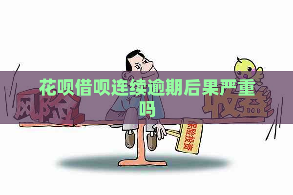 花呗借呗连续逾期后果严重吗