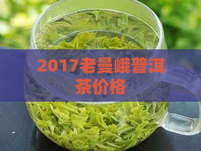 2017老曼峨普洱茶价格