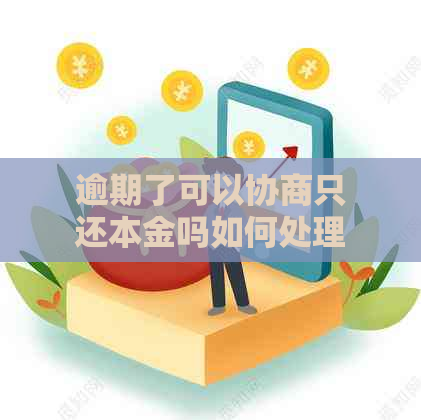 逾期了可以协商只还本金吗如何处理