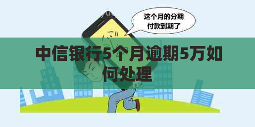 中信银行5个月逾期5万如何处理