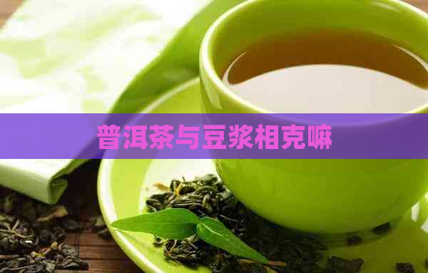 普洱茶与豆浆相克嘛