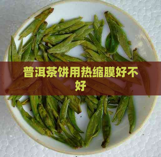 普洱茶饼用热缩膜好不好