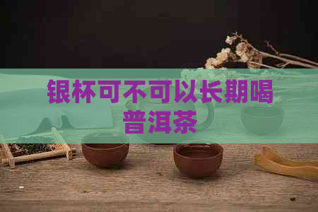 银杯可不可以长期喝普洱茶