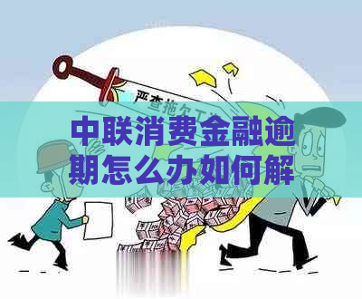 中联消费金融逾期怎么办如何解决