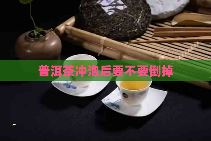 普洱茶冲泡后要不要倒掉