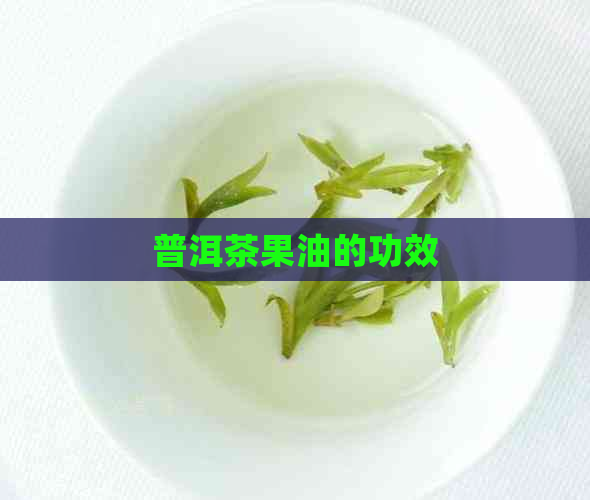 普洱茶果油的功效