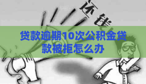 贷款逾期10次公积金贷款被拒怎么办