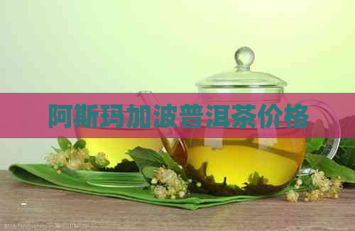 阿斯玛加波普洱茶价格