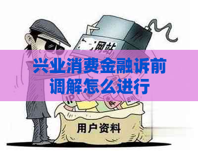 兴业消费金融诉前调解怎么进行