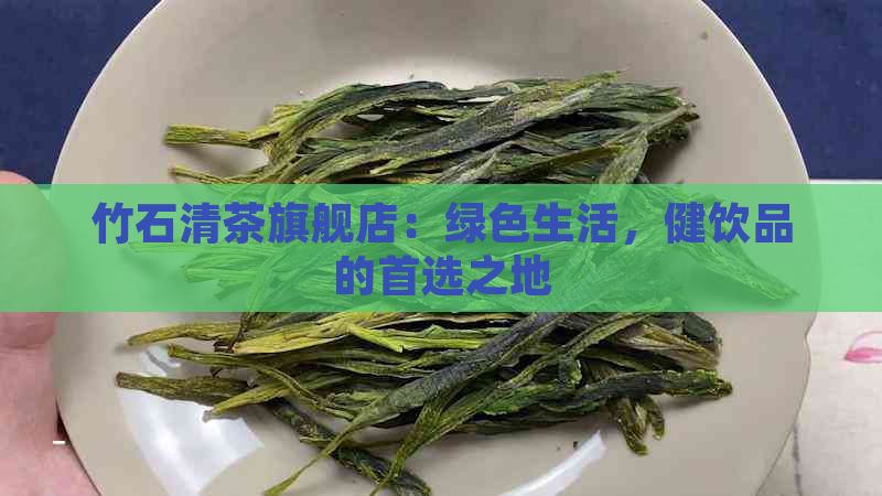 竹石清茶旗舰店：绿色生活，健饮品的首选之地