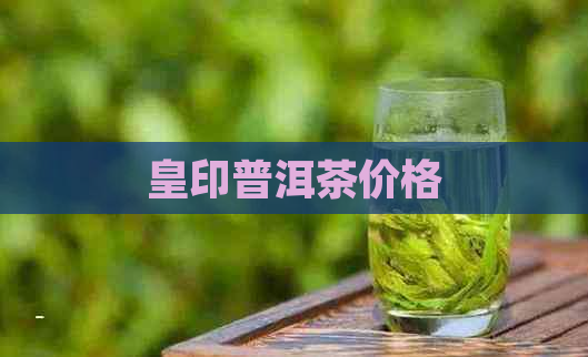 皇印普洱茶价格