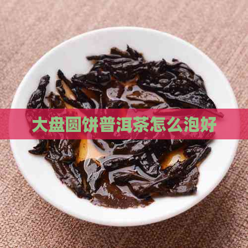 大盘圆饼普洱茶怎么泡好