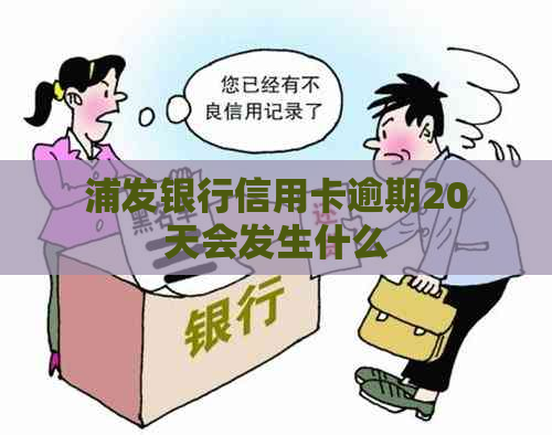 浦发银行信用卡逾期20天会发生什么