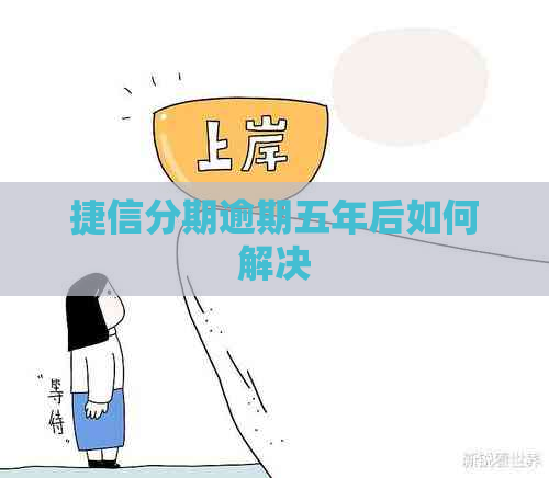 捷信分期逾期五年后如何解决