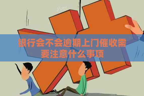 银行会不会逾期上门需要注意什么事项