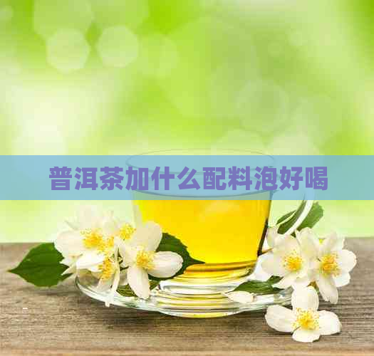 普洱茶加什么配料泡好喝