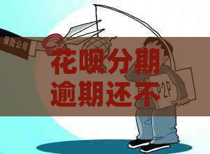 花呗分期逾期还不上的后果是什么