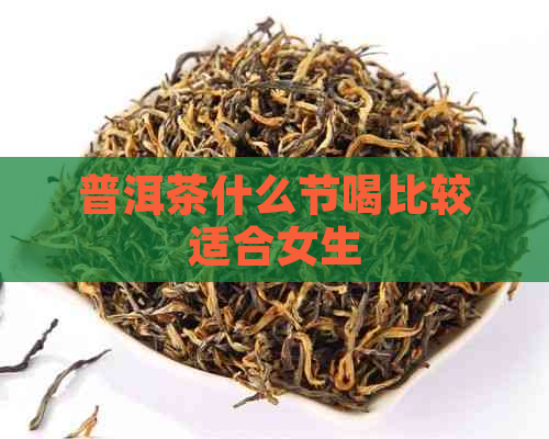 普洱茶什么节喝比较适合女生