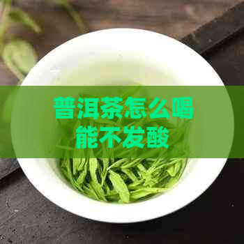 普洱茶怎么喝能不发酸