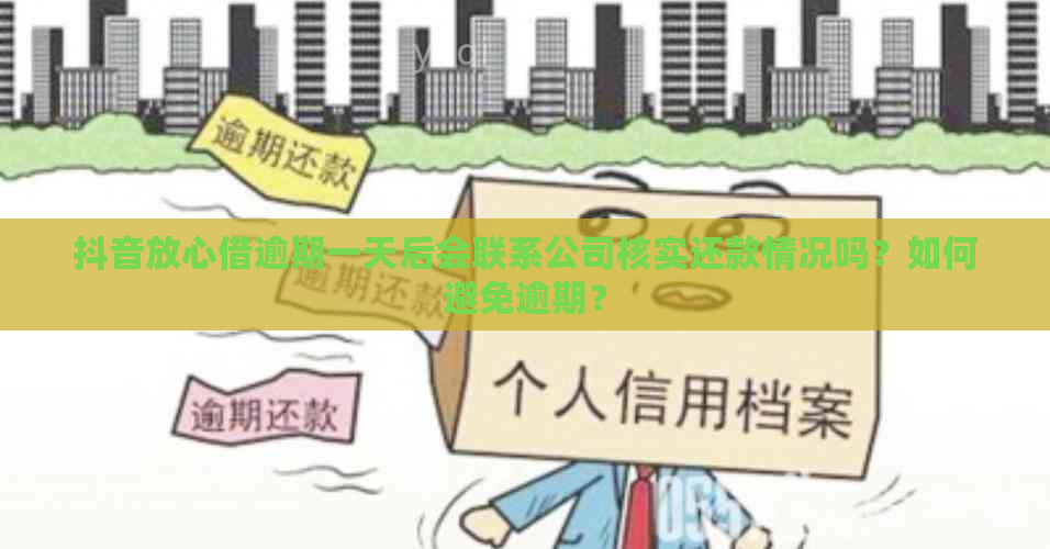 抖音放心借逾期一天后会联系公司核实还款情况吗？如何避免逾期？