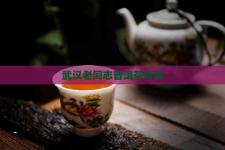 武汉老同志普洱茶专卖