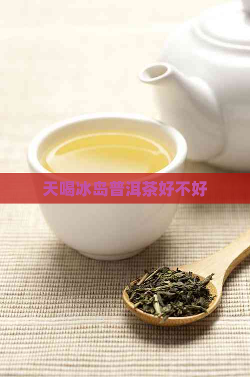 天喝冰岛普洱茶好不好