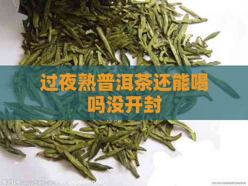 过夜熟普洱茶还能喝吗没开封