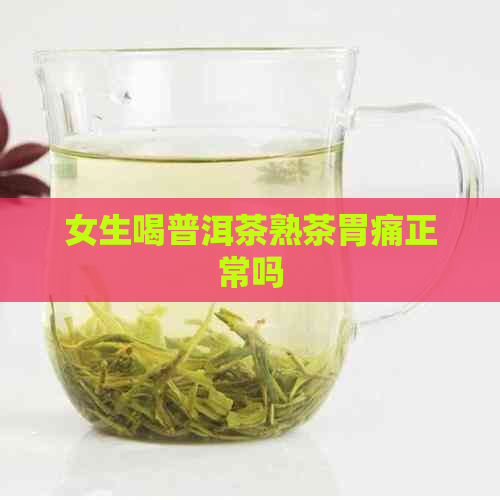 女生喝普洱茶熟茶胃痛正常吗