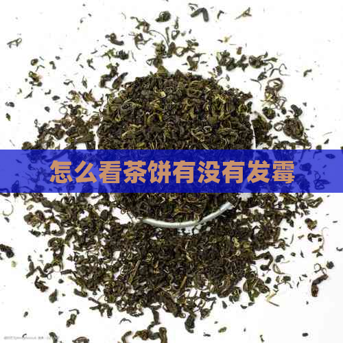 怎么看茶饼有没有发霉