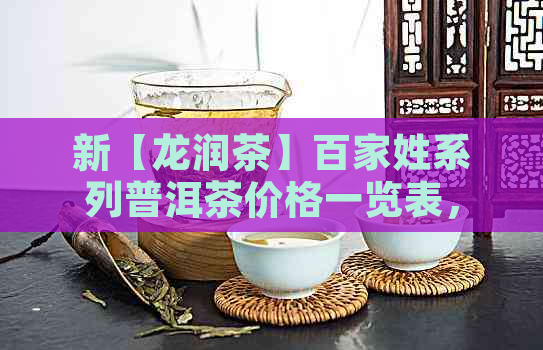 新【龙润茶】百家姓系列普洱茶价格一览表，品质与口感的完美融合！