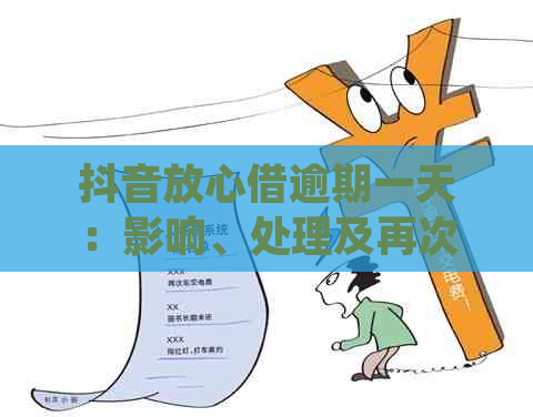 抖音放心借逾期一天：影响、处理及再次借款可能性