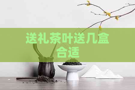 送礼茶叶送几盒合适