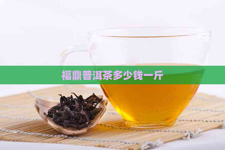 福鼎普洱茶多少钱一斤