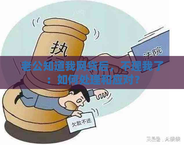 老公知道我网贷后，不理我了：如何处理和应对？