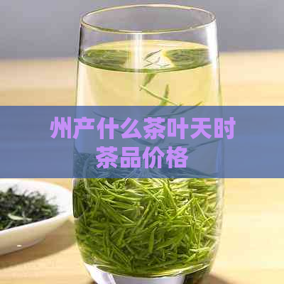 州产什么茶叶天时茶品价格