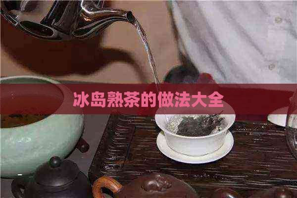 冰岛熟茶的做法大全