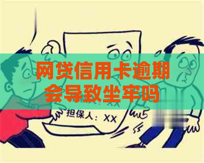 网贷信用卡逾期会导致坐牢吗