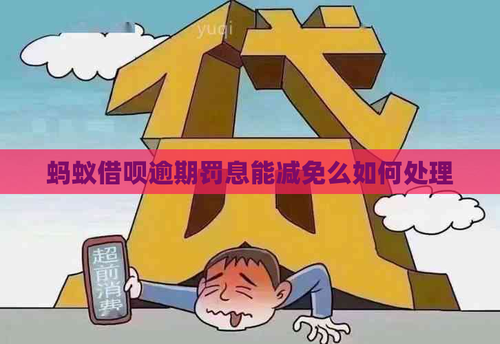 蚂蚁借呗逾期罚息能减免么如何处理