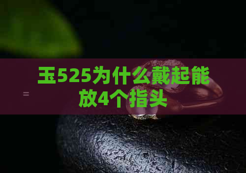 玉525为什么戴起能放4个指头