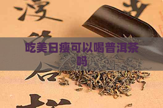 吃美日瘦可以喝普洱茶吗