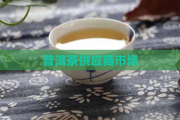 普洱茶供应商市场