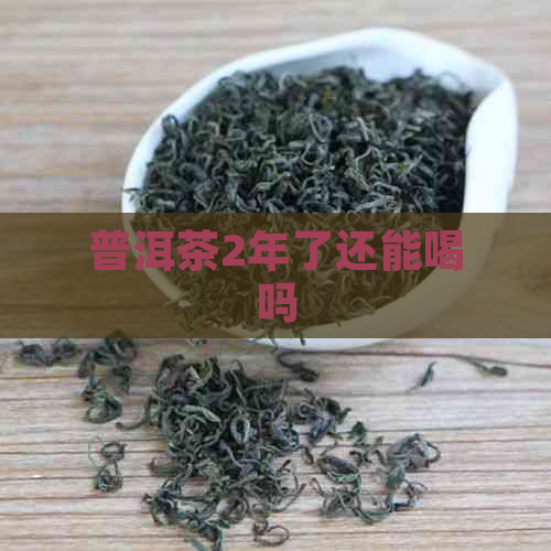 普洱茶2年了还能喝吗